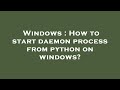 Windows : How to start daemon process from python on windows?