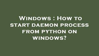 Windows : How to start daemon process from python on windows?
