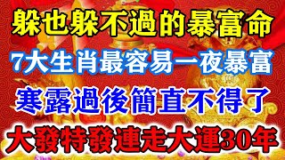 躲也躲不過的暴富命！7大生肖最容易一夜暴富！寒露過後簡直不得了！大發特發連走大運30年！#運勢 #風水 #佛教 #生肖 #发财 #横财 【佛之緣】