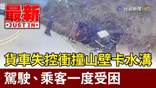 貨車失控衝撞山壁卡水溝！ 駕駛、乘客一度受困【最新快訊】