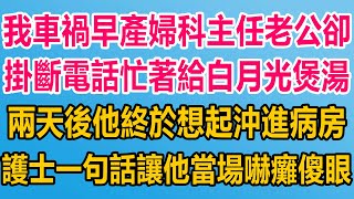 我出車禍早產，婦科主任老公卻掛斷電話，忙著給白月光煲湯，兩天後他終於想起沖進病房，護士一句話，讓他當場嚇癱傻眼#情感故事   #婚姻 #故事 #爽文 #爽文完结