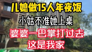 儿媳做15人年夜饭，小姑不准她上桌，婆婆一巴掌打过去：这是我家。  #為人處世 #生活經驗 #情感故事 #退休生活 #老年生活 #晚年生活 #子女养老