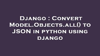 Django : Convert Model.Objects.all() to JSON in python using django