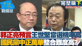 【完整版下集】郭正亮預言王世堅當選機率高 國民黨中正萬華整合難度高? 少康戰情室 20230210