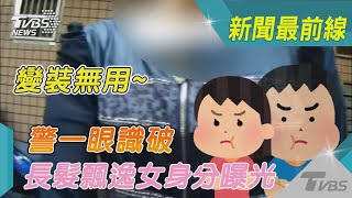 變裝無用~警一眼識破 長髮飄逸女身分曝光｜TVBS新聞@TVBSNEWS02