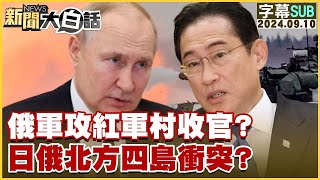 [SUB]俄軍攻紅軍村收官？日俄北方四島衝突？ 【金臨天下X新聞大白話】 20240910 (字幕版)