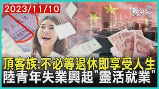 頂客族:不必等退休即享受人生   陸青年失業興起「靈活就業」 | 十點不一樣 20231110 @TVBSNEWS01