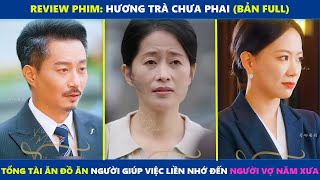 Hương Trà Chưa Phai (bản Full) | Tổng tài ăn đồ ăn người giúp việc liền nhớ đến người vợ năm xưa