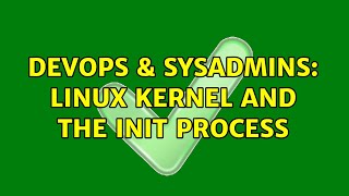 DevOps & SysAdmins: Linux Kernel and the init process (2 Solutions!!)