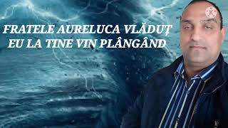 FRATELE AURELUCA VLĂDUȚ EU LA TINE VIN PLÂNGÂND NOU 2022