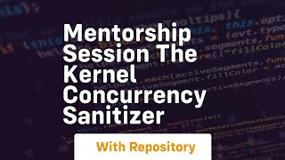Mentorship session the kernel concurrency sanitizer