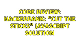 Code Review: Hackerrank: "Cut the sticks" Javascript solution
