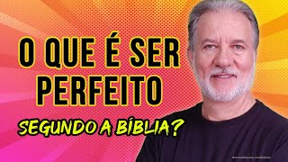 O que é ser Perfeito, segundo a Bíblia?