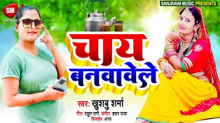 खुशबू शर्मा का सुपरहिट Song || चाय बनवावेले - Chay Banwawele || New Latest Bhojpuri Song 2022