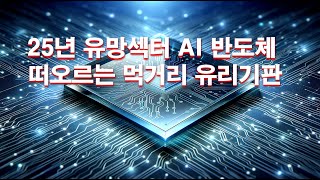 25년 유망섹터 AI 반도체 떠오르는 먹거리 유리기판