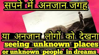 सपने  में  अनजान  जगह  या  अनजान  लोगों को  देखना । seeing  unknown  places  or unknown  people  in.