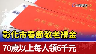 彰化市春節敬老禮金70歲以上每人領6千元