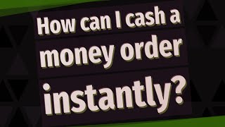 How can I cash a money order instantly?