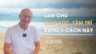 Làm chủ cảm xúc, tâm trí bằng 3 kỹ thuật này | Nhà báo Phan Đăng