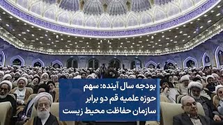 بودجه سال آینده: سهم حوزه علمیه قم دو برابر سازمان حفاظت محیط زیست