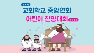 제 6회 교회학교 중앙연회 어린이 찬양대회(독창/중창)