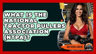 What Is The National Tractor Pullers Association (NTPA)? - Big Truck Lovers
