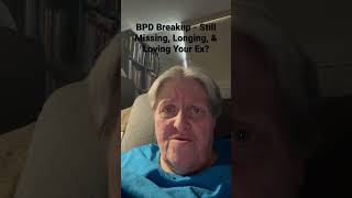BPD Breakup - Still Missing, Longing For & Loving Your Ex?