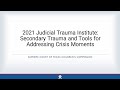 2021 Judicial Trauma Institute: Secondary Trauma and Tools for Addressing Crisis Moments