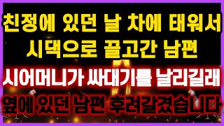 [역대급 사이다 사연] 친정에 있던 날 시댁으로 끌고간 남편 시어머니가 싸대기를 날리길래 후려갈겼습니다 썰 사연모음 이혼썰 네이트판 레전드 사연라디오 결시친 실화사연 막장사연