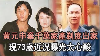 「霍元甲」黃元申被女友拋棄後，棄千萬家產剃度出家，現73歲近況曝光太心酸#黃元坤#TVB#娛記太太