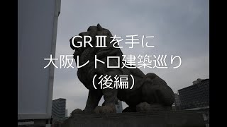 ＃19【街歩き】RICOH GRⅢを手に、大阪街歩き　大阪レトロ建築巡り（後編）　～本町から堺筋筋沿いに北浜、中之島、淀屋橋界隈まで～