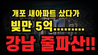 개포동 새아파트 샀다가 빚만 5억인 실제 매매사례!! 이것 때문에 강남 줄파산 상황 ㅠㅠ