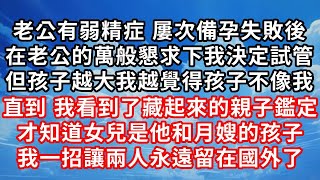 老公有弱精症 屢次備孕失敗後 ，在老公的萬般懇求下我決定試管 ，但孩子越大我越覺得孩子不像我 ，直到 我看到了藏起來的親子鑑定 ，才知道女兒是他和月嫂的孩子 ，我一招讓兩人永遠留在國外了！