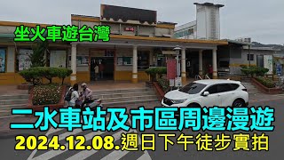 【坐火車遊台灣】二水車站及市區周邊漫遊 2024.12.08.週日下午徒步實拍 4k