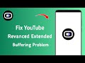 How to Fix YouTube Revanced Extended Buffering Problem