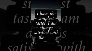 I have the simplest tastes  I am always satisfied with the best