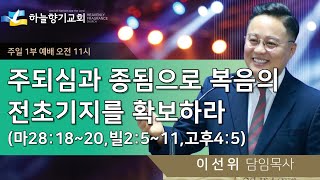 20241208 [주일1부예배] 주되심과 종됨으로 복음의 전초기지를 확보하라(마28:18~20,빌2:5~11,고후4:5) - 이선위 목사(하늘향기교회 담임)