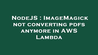 NodeJS : ImageMagick not converting pdfs anymore in AWS Lambda