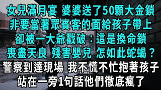 女兒滿月宴 婆婆送了50顆大金鎖，非要當著眾賓客的面給孩子帶上，卻被一大爺戳破：這是換命鎖，喪盡天良 殘害嬰兒 怎如此蛇蝎？警察到達現場 我不慌不忙抱著孩子，站在一旁1句話他們徹底瘋了#小說#爽文