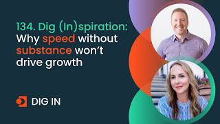 134. Dig (In)spiration: Why speed without substance won’t drive growth