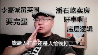 潘石屹卖房 好事 李嘉诚留英国 要完蛋 钱给人打工还是人给钱打工 底层逻辑