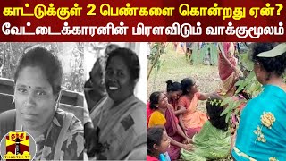 காட்டுக்குள் 2 பெண்களை கொன்றது ஏன்? - வேட்டைக்காரனின் மிரளவைக்கும் வாக்குமூலம்