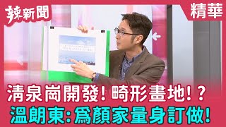 【辣新聞 精華】清泉崗開發!畸形畫地!? 溫朗東:為顏家量身訂做! 2021.12.07