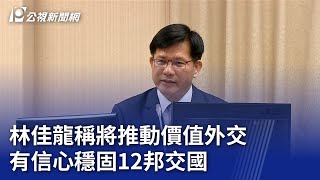 林佳龍稱將推動價值外交 有信心穩固12邦交國｜20240530 公視晚間新聞