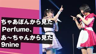 ちゃあぽんから見たPerfume、あ～ちゃんから見た9nine