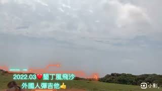 2022.03❤️墾丁風飛沙外國人彈吉他👍❤️