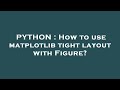 PYTHON : How to use matplotlib tight layout with Figure?