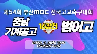 충남기계공고 vs 범어고  ... 16강전  20230221 [ 제54회 부산MBC 전국고교축구대회 ]