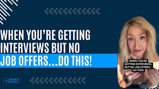 WHEN YOU’RE GETTING INTERVIEWS BUT NO JOB OFFERS…DO THIS!