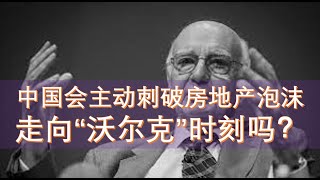 【声音已修复】中国会主动刺破房地产泡沫，走向“沃尔克”时刻吗？